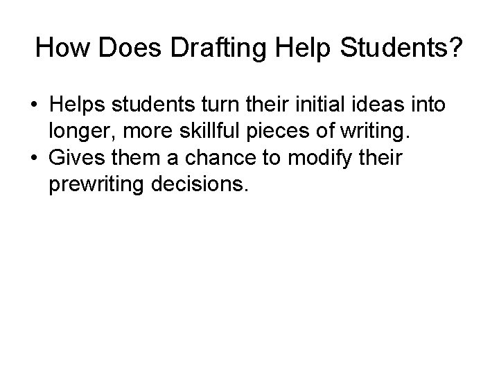 How Does Drafting Help Students? • Helps students turn their initial ideas into longer,