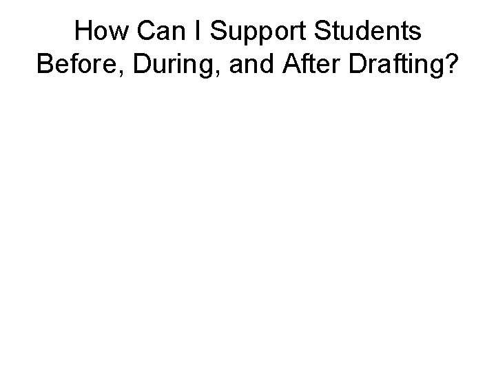 How Can I Support Students Before, During, and After Drafting? 