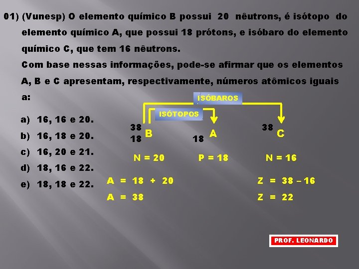 01) (Vunesp) O elemento químico B possui 20 nêutrons, é isótopo do elemento químico