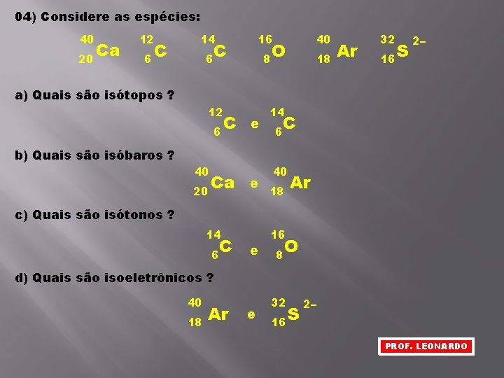 04) Considere as espécies: 40 20 Ca 12 14 16 40 6 6 8