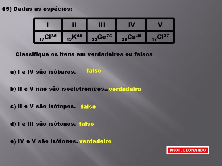 05) Dadas as espécies: I 17 Cl II 35 19 K III 40 32