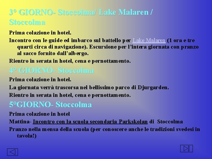 3° GIORNO- Stoccolma/ Lake Malaren / Stoccolma Prima colazione in hotel. Incontro con le