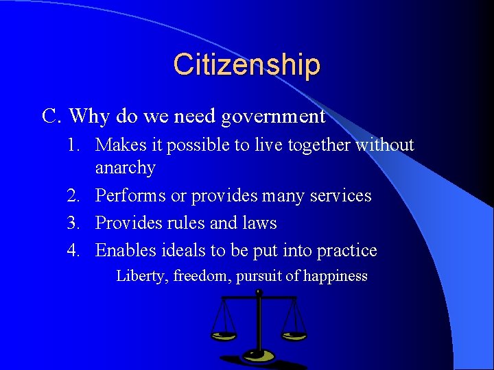 Citizenship C. Why do we need government 1. Makes it possible to live together