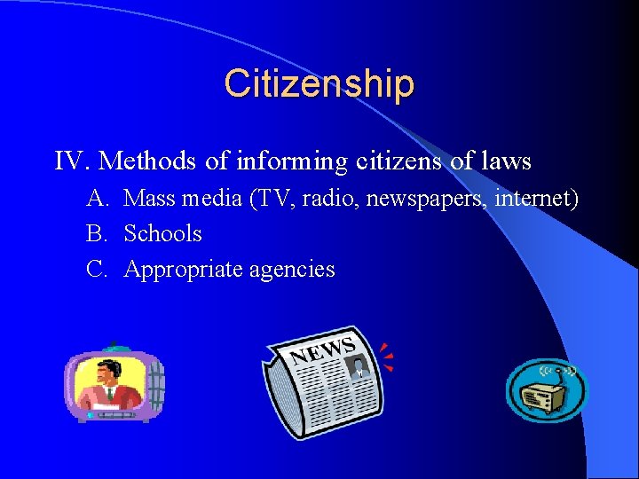 Citizenship IV. Methods of informing citizens of laws A. Mass media (TV, radio, newspapers,