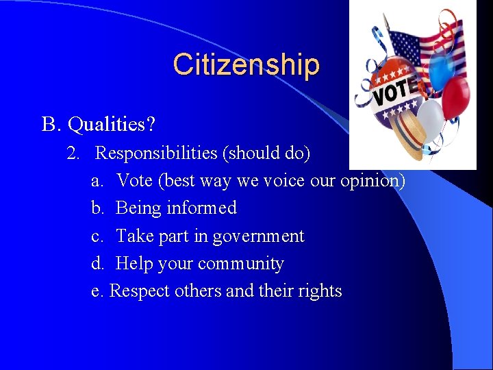 Citizenship B. Qualities? 2. Responsibilities (should do) a. Vote (best way we voice our