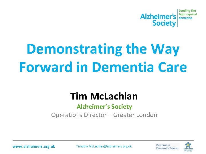 Demonstrating the Way Forward in Dementia Care Tim Mc. Lachlan Alzheimer’s Society Operations Director