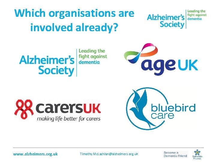 Which organisations are involved already? _________________________________________________ www. alzheimers. org. uk Timothy. Mc. Lachlan@alzheimers. org.