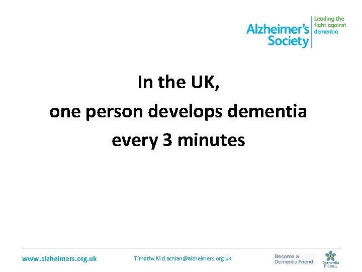 In the UK, one person develops dementia every 3 minutes _________________________________________________ www. alzheimers. org.
