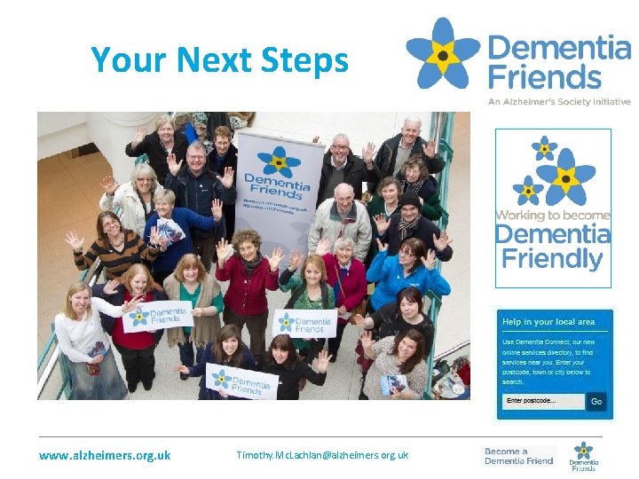 Your Next Steps _________________________________________________ www. alzheimers. org. uk Timothy. Mc. Lachlan@alzheimers. org. uk 