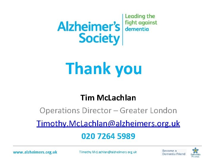 Thank you Tim Mc. Lachlan Operations Director – Greater London Timothy. Mc. Lachlan@alzheimers. org.