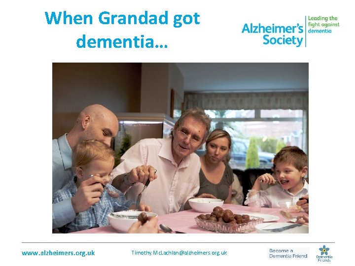 When Grandad got dementia… _________________________________________________ www. alzheimers. org. uk Timothy. Mc. Lachlan@alzheimers. org. uk