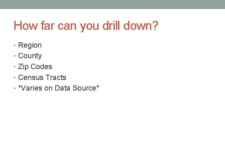 How far can you drill down? • Region • County • Zip Codes •