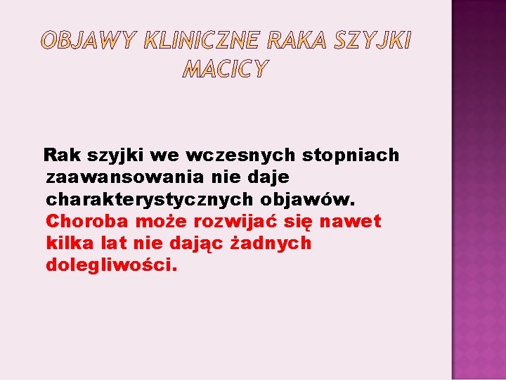 Rak szyjki we wczesnych stopniach zaawansowania nie daje charakterystycznych objawów. Choroba może rozwijać się