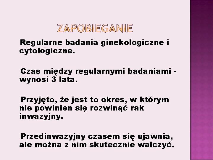 Regularne badania ginekologiczne i cytologiczne. Czas między regularnymi badaniami wynosi 3 lata. Przyjęto, że