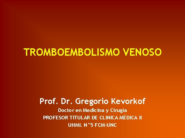 TROMBOEMBOLISMO VENOSO Prof. Dr. Gregorio Kevorkof Doctor en Medicina y Cirugía PROFESOR TITULAR DE