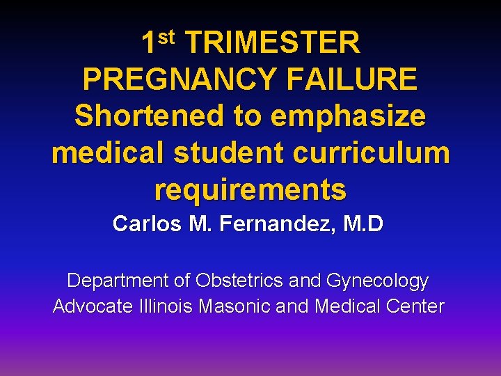 1 st TRIMESTER PREGNANCY FAILURE Shortened to emphasize medical student curriculum requirements Carlos M.