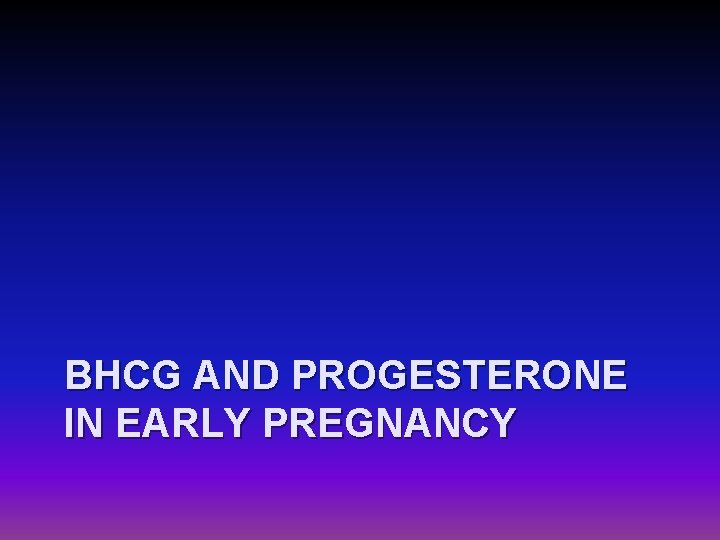 BHCG AND PROGESTERONE IN EARLY PREGNANCY 