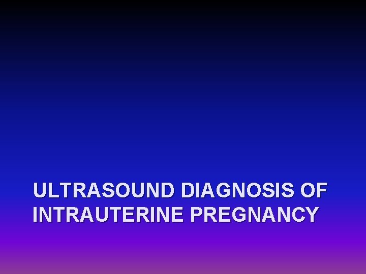 ULTRASOUND DIAGNOSIS OF INTRAUTERINE PREGNANCY 