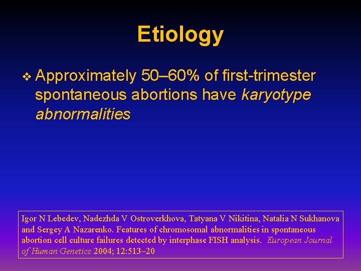 Etiology v Approximately 50– 60% of first-trimester spontaneous abortions have karyotype abnormalities Igor N