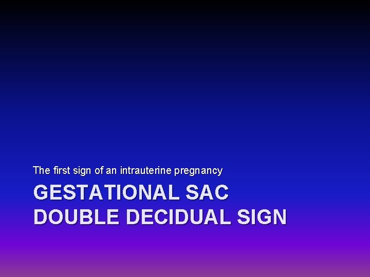The first sign of an intrauterine pregnancy GESTATIONAL SAC DOUBLE DECIDUAL SIGN 