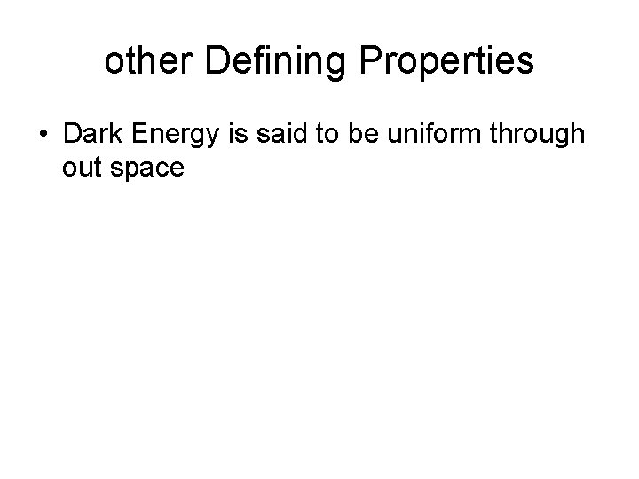 other Defining Properties • Dark Energy is said to be uniform through out space