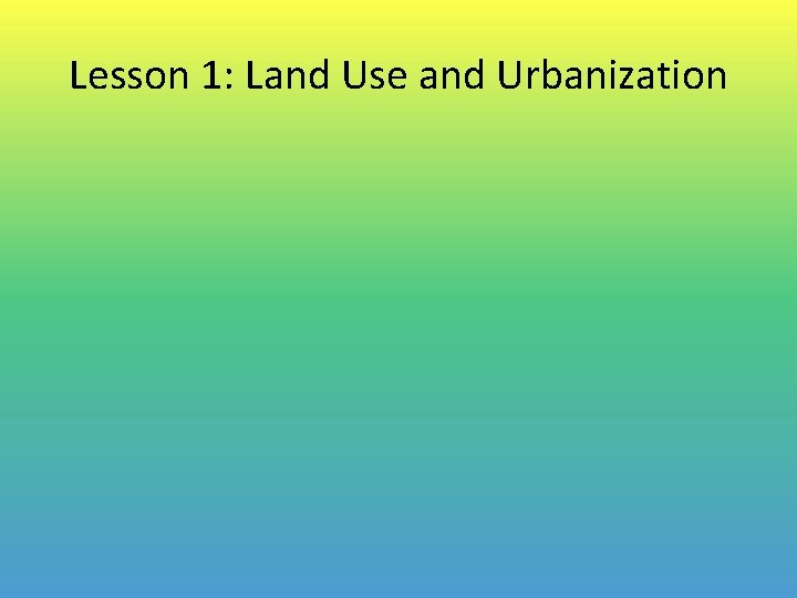 Lesson 1: Land Use and Urbanization 