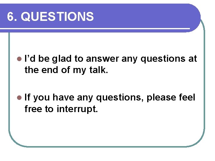 6. QUESTIONS l I’d be glad to answer any questions at the end of