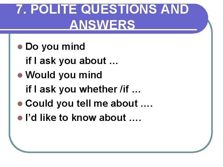 7. POLITE QUESTIONS AND ANSWERS l Do you mind if I ask you about