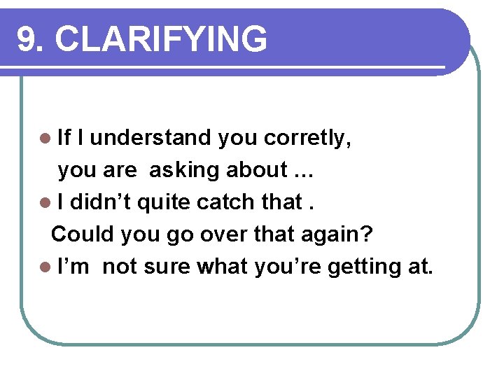 9. CLARIFYING l If I understand you corretly, you are asking about … l