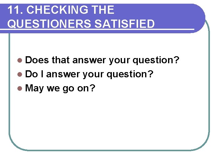 11. CHECKING THE QUESTIONERS SATISFIED l Does that answer your question? l Do I