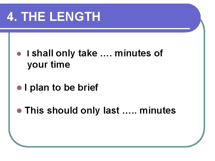 4. THE LENGTH l I shall only take …. minutes of your time l.