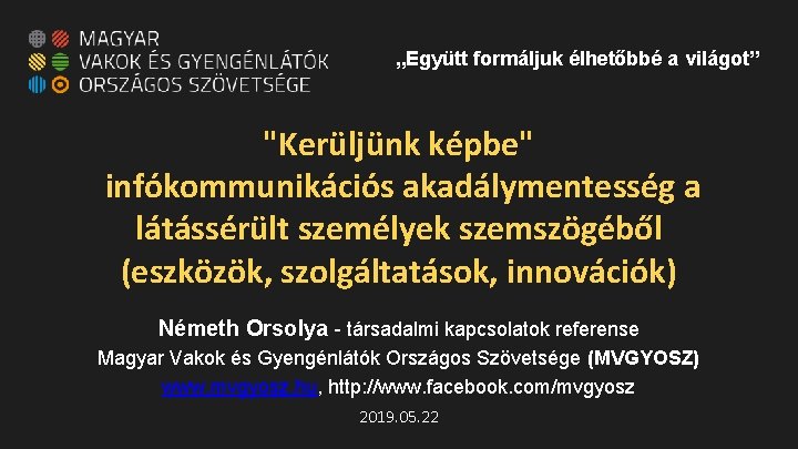 „Együtt formáljuk élhetőbbé a világot” "Kerüljünk képbe" infókommunikációs akadálymentesség a látássérült személyek szemszögéből (eszközök,