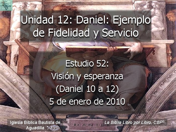 Unidad 12: Daniel: Ejemplo de Fidelidad y Servicio Estudio 52: Visión y esperanza (Daniel