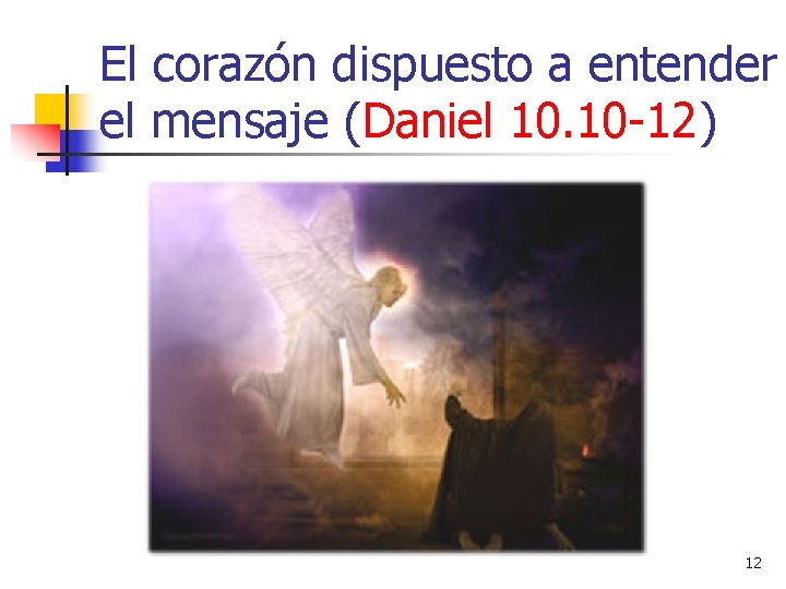 El corazón dispuesto a entender el mensaje (Daniel 10. 10 -12) 12 