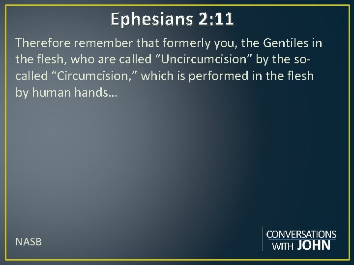 Ephesians 2: 11 Therefore remember that formerly you, the Gentiles in the flesh, who