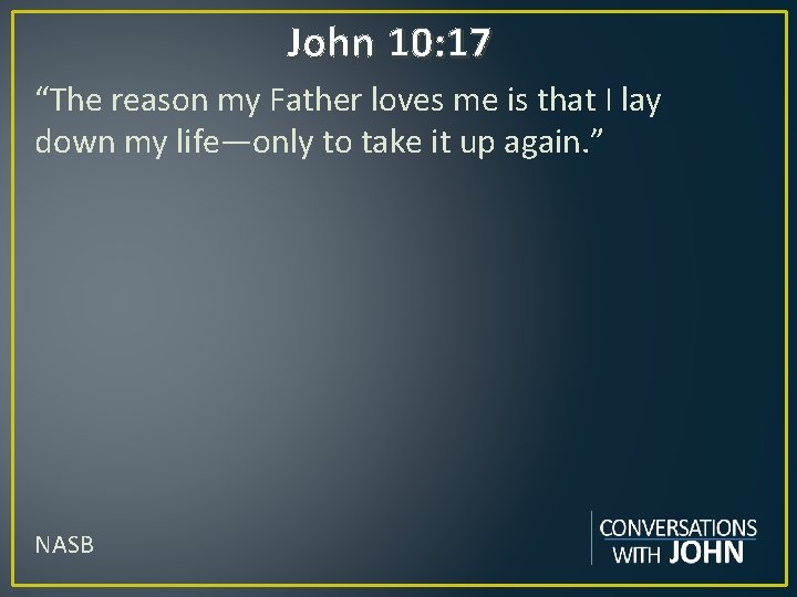 John 10: 17 “The reason my Father loves me is that I lay down