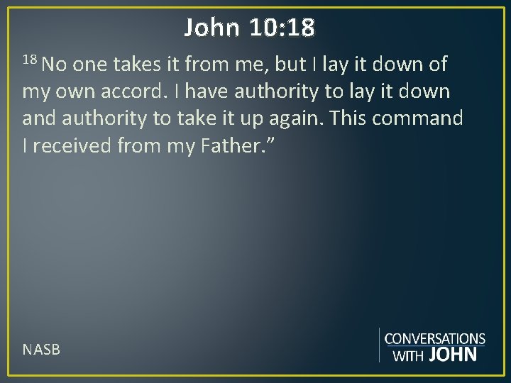 John 10: 18 18 No one takes it from me, but I lay it