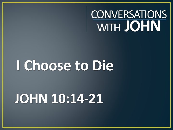 I Choose to Die JOHN 10: 14 -21 