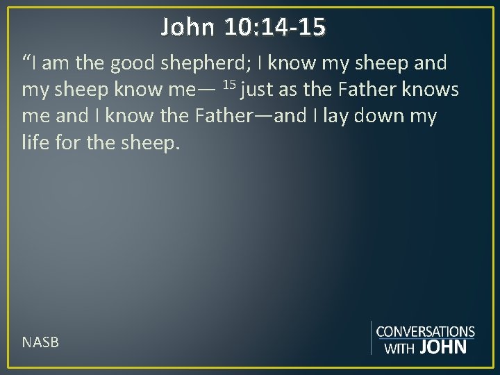 John 10: 14 -15 “I am the good shepherd; I know my sheep and