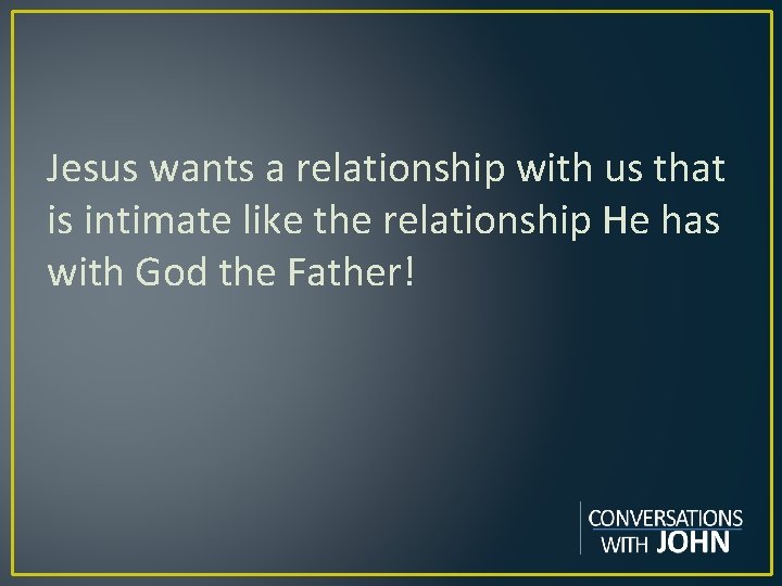 Jesus wants a relationship with us that is intimate like the relationship He has