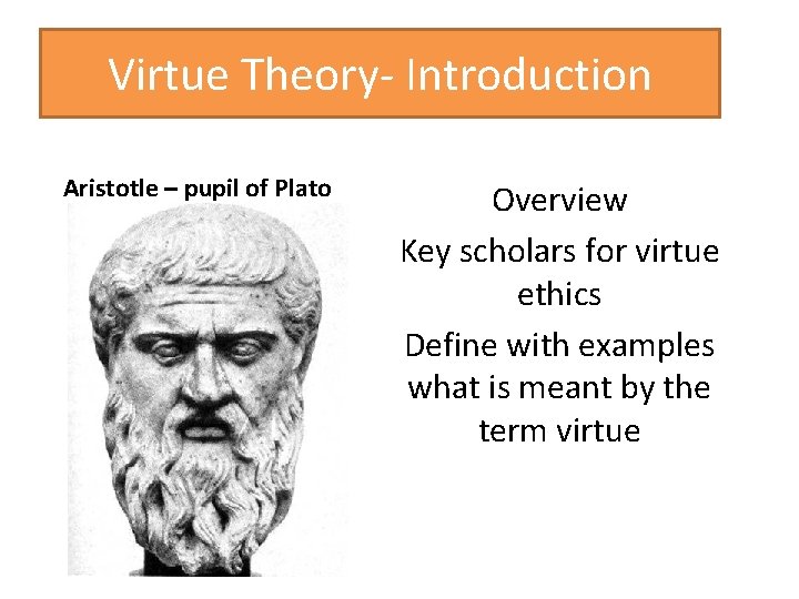 Virtue Theory- Introduction Aristotle – pupil of Plato Overview Key scholars for virtue ethics