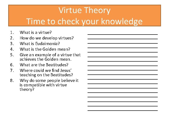 Virtue Theory Time to check your knowledge 1. 2. 3. 4. 5. 6. 7.