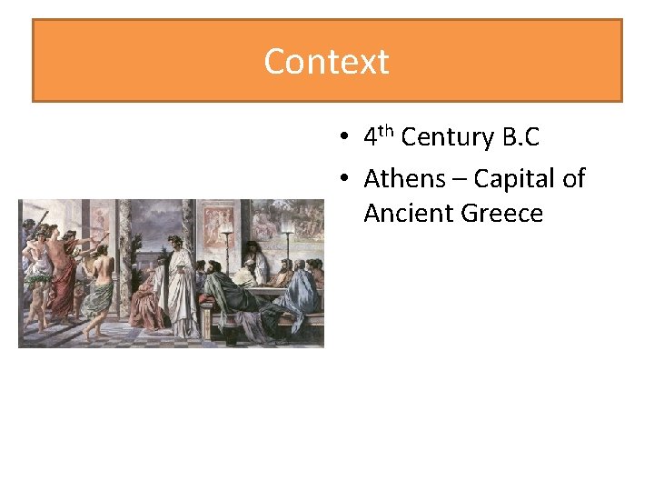 Context • 4 th Century B. C • Athens – Capital of Ancient Greece