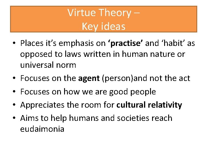 Virtue Theory – Key ideas • Places it’s emphasis on ‘practise’ and ‘habit’ as