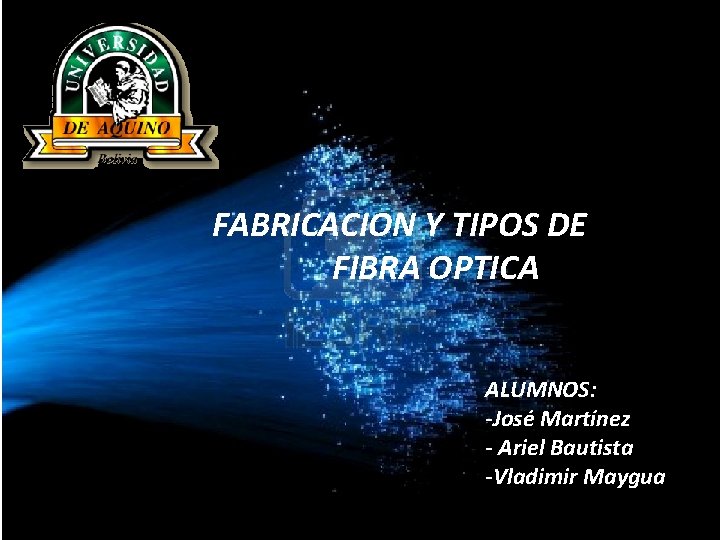 FABRICACION Y TIPOS DE FIBRA OPTICA ALUMNOS: -José Martínez - Ariel Bautista -Vladimir Maygua