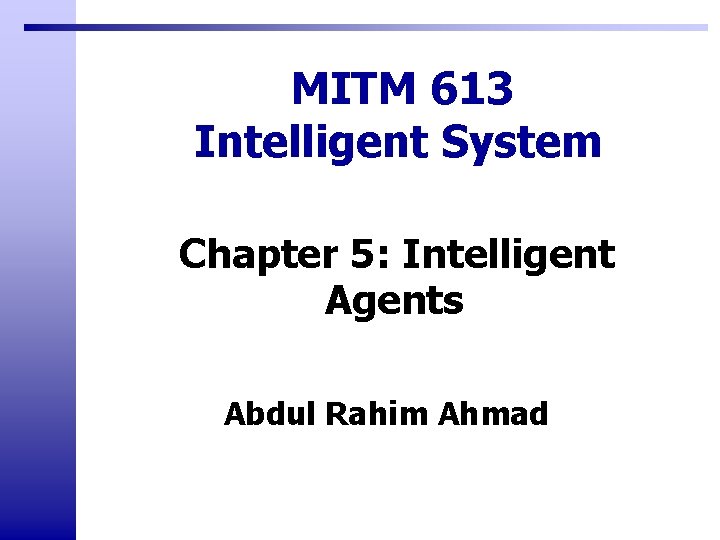 MITM 613 Intelligent System Chapter 5: Intelligent Agents Abdul Rahim Ahmad 