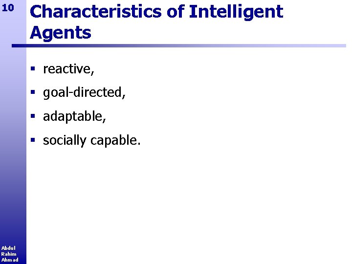 10 Characteristics of Intelligent Agents § reactive, § goal-directed, § adaptable, § socially capable.