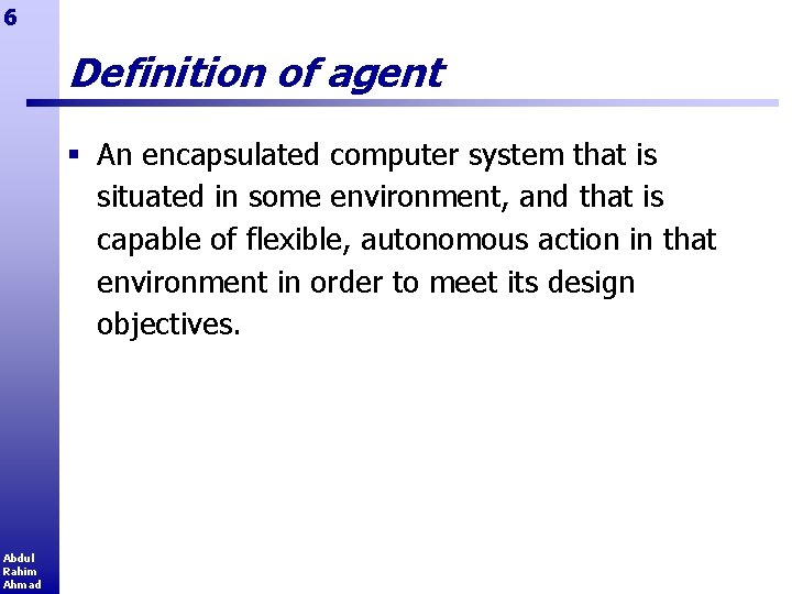 6 Definition of agent § An encapsulated computer system that is situated in some