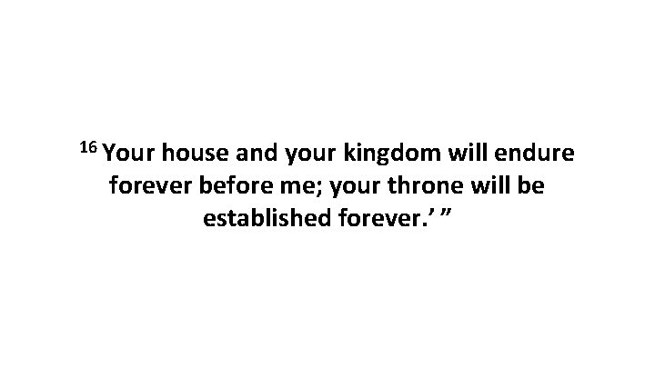 16 Your house and your kingdom will endure forever before me; your throne will