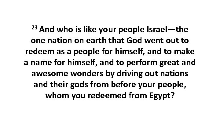 23 And who is like your people Israel—the one nation on earth that God